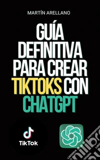 Guía definitiva para crear TikToks con ChatGPT¡Conviértete en el próximo influencer de TikTok con la ayuda de ChatGPT!. E-book. Formato EPUB ebook