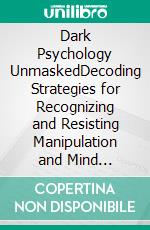 Dark Psychology UnmaskedDecoding Strategies for Recognizing and Resisting Manipulation and Mind Control. Learn NLP Secrets and Master the Power of Persuasion and Influence. E-book. Formato EPUB ebook