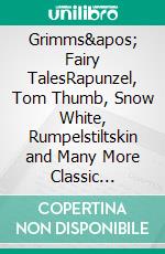 Grimms' Fairy TalesRapunzel, Tom Thumb, Snow White, Rumpelstiltskin and Many More Classic Stories. E-book. Formato PDF ebook