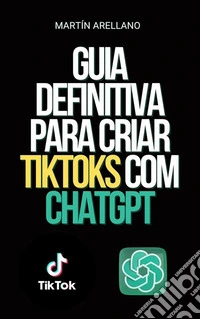 Guia Definitiva para Criar TikToks com ChatGPTTorne-se o próximo influenciador do TikTok com a ajuda do ChatGPT!. E-book. Formato EPUB ebook