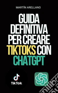 Guida definitiva per creare TikToks con ChatGPTDiventa il prossimo influencer di TikTok con l'aiuto di ChatGPT!. E-book. Formato EPUB ebook
