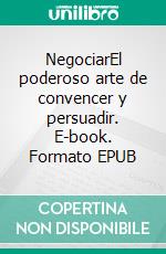 NegociarEl poderoso arte de convencer y persuadir. E-book. Formato EPUB ebook