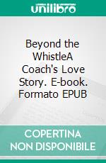 Beyond the WhistleA Coach's Love Story. E-book. Formato EPUB ebook