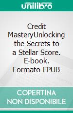 Credit MasteryUnlocking the Secrets to a Stellar Score. E-book. Formato EPUB ebook
