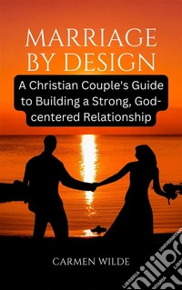 Marriage by DesignA Christian Couple's Guide to Building a Strong, God-centered Relationship. E-book. Formato EPUB ebook
