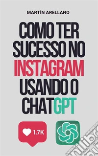 Como Ter Sucesso no Instagram Usando o ChatGPTO guia definitivo para criar conteúdo impactante com ChatGPT. E-book. Formato EPUB ebook
