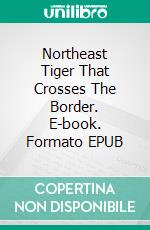 Northeast Tiger That Crosses The Border. E-book. Formato EPUB ebook
