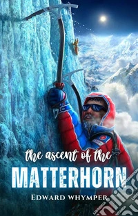 The ascent of the Matterhorn. E-book. Formato EPUB ebook