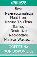 Best Hyperaccumulator Plant from Nature To Clean &amp; Neutralize Radioactive Nuclear Waste. E-book. Formato PDF ebook