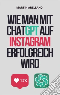 Wie man mit ChatGPT auf Instagram erfolgreich wirdDer ultimative Leitfaden zur Erstellung beeindruckender Inhalte mit ChatGPT. E-book. Formato EPUB ebook