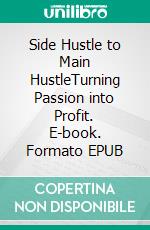 Side Hustle to Main HustleTurning Passion into Profit. E-book. Formato EPUB ebook
