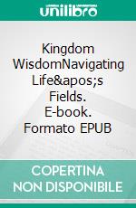 Kingdom WisdomNavigating Life's Fields. E-book. Formato EPUB ebook