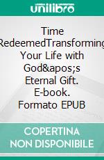 Time RedeemedTransforming Your Life with God's Eternal Gift. E-book. Formato EPUB ebook