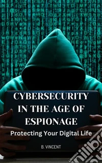 Cybersecurity in the Age of EspionageProtecting Your Digital Life. E-book. Formato EPUB ebook
