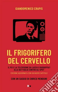 Il frigorifero del cervelloIl Pci e la televisione da Lascia o raddoppia? alla battaglia contro gli spot. E-book. Formato EPUB ebook