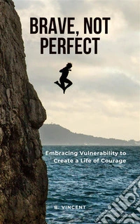 Brave, Not PerfectEmbracing Vulnerability to Create a Life of Courage. E-book. Formato EPUB ebook