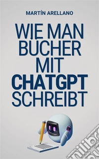 Wie man Bücher mit ChatGPT schreibtDein ultimativer Leitfaden zum Schreiben von Büchern mit ChatGPT. E-book. Formato EPUB ebook