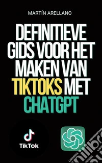 Definitieve Gids voor het Maken van TikToks met ChatGPTWord de volgende TikTok-influencer met behulp van ChatGPT!. E-book. Formato EPUB ebook