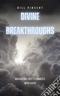 Divine BreakthroughsNavigating Life's Furnaces with Faith. E-book. Formato EPUB ebook