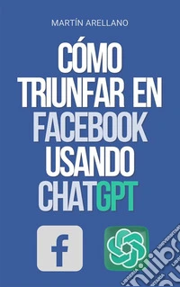 Cómo Triunfar en Facebook usando ChatGPTEl poder de ChatGPT: descubre cómo puede transformar tu estrategia en Facebook. E-book. Formato EPUB ebook