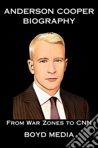 ANDERSON COOPER BIOGRAPHYFrom War Zones to CNN. E-book. Formato EPUB ebook