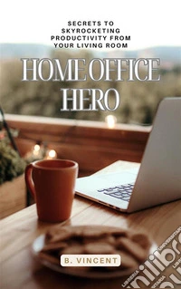 Home Office HeroSecrets to Skyrocketing Productivity from Your Living Room. E-book. Formato EPUB ebook