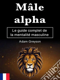 Mâle alphaLe guide complet de la mentalité masculine. E-book. Formato EPUB ebook