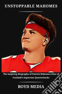 UNSTOPPABLE MAHOMESThe Inspiring Biography of Patrick Mahomes (One of Football’s Superstar Quarterbacks. E-book. Formato EPUB ebook