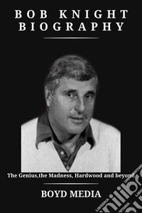 BOB KNIGHT BIOGRAPHYThe Genius,the Madness, Hardwood and beyond. E-book. Formato EPUB ebook