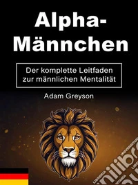 Alpha-MännchenDer komplette Leitfaden zur männlichen Mentalität. E-book. Formato EPUB ebook
