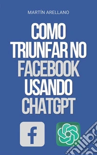 Como Triunfar no Facebook Usando ChatGPTO Poder do ChatGPT: Descubra como ele pode transformar sua estratégia no Facebook. E-book. Formato EPUB ebook