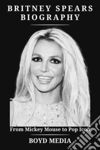 BRITNEY SPEARS BIOGRAPHYFrom Mickey Mouse to Pop Icon. E-book. Formato EPUB ebook