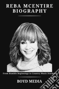 REBA MCENTIRE BIOGRAPHYFrom Humble Beginnings to Country Music Stardom. E-book. Formato EPUB ebook
