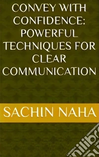 Convey with Confidence: Powerful Techniques for Clear Communication. E-book. Formato EPUB ebook