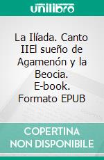 La Ilíada. Canto IIEl sueño de Agamenón y la Beocia. E-book. Formato EPUB ebook