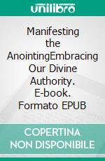 Manifesting the AnointingEmbracing Our Divine Authority. E-book. Formato EPUB ebook