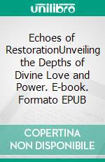 Echoes of RestorationUnveiling the Depths of Divine Love and Power. E-book. Formato EPUB ebook