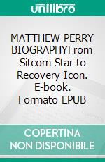MATTHEW PERRY BIOGRAPHYFrom Sitcom Star to Recovery Icon. E-book. Formato EPUB ebook