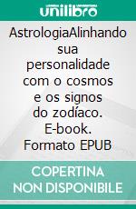 AstrologiaAlinhando sua personalidade com o cosmos e os signos do zodíaco. E-book. Formato EPUB ebook