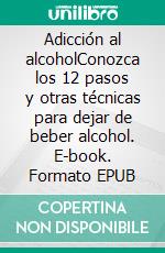 Adicción al alcoholConozca los 12 pasos y otras técnicas para dejar de beber alcohol. E-book. Formato EPUB ebook