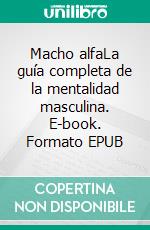 Macho alfaLa guía completa de la mentalidad masculina. E-book. Formato EPUB ebook