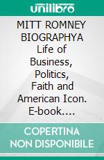 MITT ROMNEY BIOGRAPHYA Life of Business, Politics, Faith and American Icon. E-book. Formato EPUB ebook