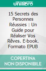 15 Secrets des Personnes Réussies : Un Guide pour Réaliser Vos Rêves. E-book. Formato EPUB ebook