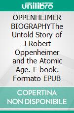 OPPENHEIMER BIOGRAPHYThe Untold Story of J Robert Oppenheimer and the Atomic Age. E-book. Formato EPUB ebook