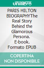 PARIS HILTON BIOGRAPHYThe Real Story Behind the Glamorous Persona. E-book. Formato EPUB ebook
