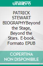 PATRICK STEWART BIOGRAPHYBeyond the Stage, Beyond the Stars. E-book. Formato EPUB ebook