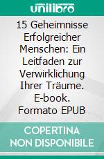 15 Geheimnisse Erfolgreicher Menschen: Ein Leitfaden zur Verwirklichung Ihrer Träume. E-book. Formato EPUB ebook