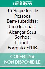 15 Segredos de Pessoas Bem-sucedidas: Um Guia para Alcançar Seus Sonhos. E-book. Formato EPUB ebook
