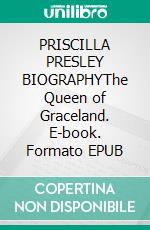 PRISCILLA PRESLEY BIOGRAPHYThe Queen of Graceland. E-book. Formato EPUB ebook