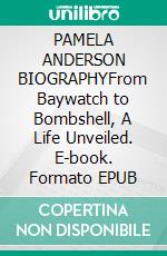 PAMELA ANDERSON BIOGRAPHYFrom Baywatch to Bombshell, A Life Unveiled. E-book. Formato EPUB ebook